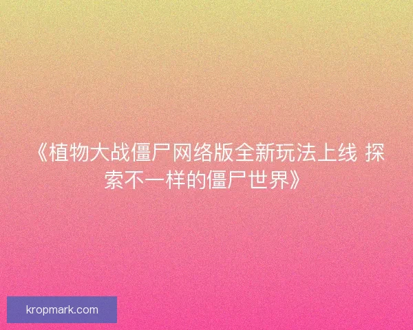《植物大战僵尸网络版全新玩法上线 探索不一样的僵尸世界》